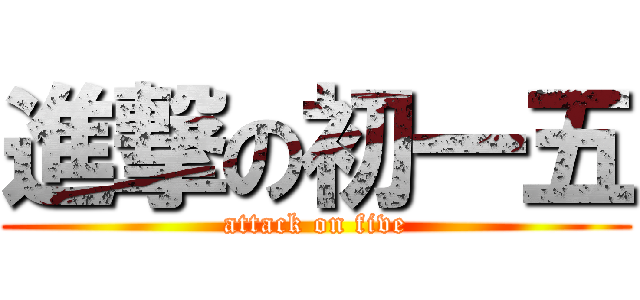 進撃の初一五 (attack on five)