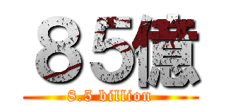 ８５億 (8.5 billion)