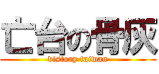 亡台の骨灰 (distory taiwan)