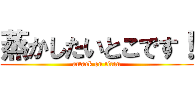 蒸かしたいとこです！ (attack on titan)