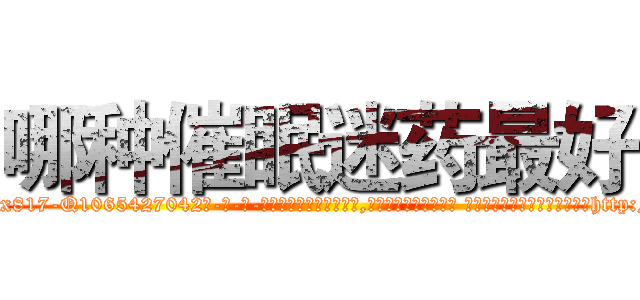 哪种催眠迷药最好 (哪种催眠迷药最好【电-话151x68344x817-Q1065427042元-吉-药-业】我们做的是长期生意,靠的是老客户长期支持 哪种催眠迷药最好在发表了一篇http://sngk.net/xcCSH5

参考消息网我们做的是长期生意,靠的是老客户长期支持也许我们早该意识到，就连鲍勃·霍斯金斯（金球奖戏剧类电影男主角 
)