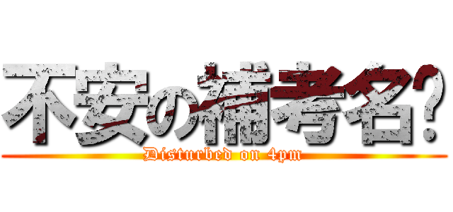 不安の補考名单 (Disturbed on 4pm)