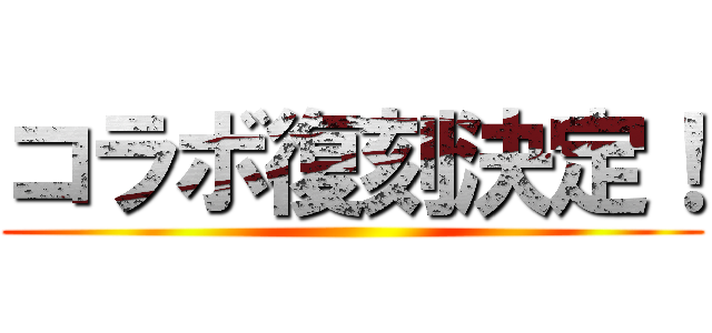 コラボ復刻決定！ ()