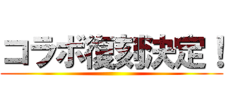 コラボ復刻決定！ ()