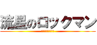 流星のロックマン (星川スバルまじ天使)