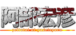 阿部宏彦 (zeltutai ni yaseteyaru)