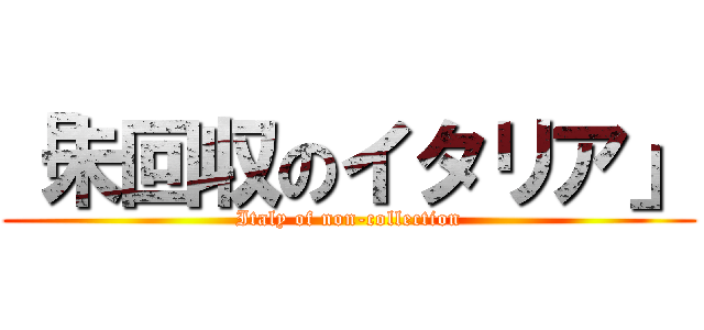 「未回収のイタリア」 (Italy of non-collection)