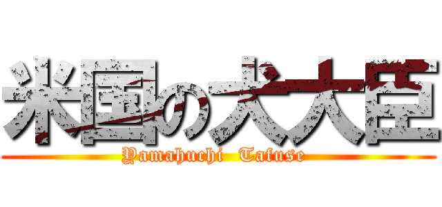 米国の犬大臣 (Yamahuchi  Tafuse )