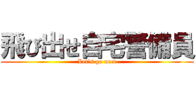 飛び出せ自宅警備員 (Let\'s go neet)