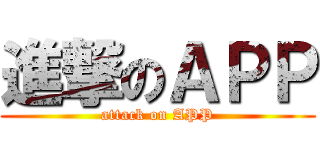 進撃のＡＰＰ (attack on APP)