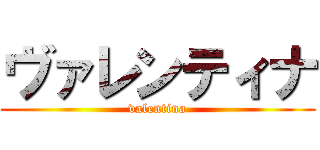 ヴァレンティナ (valentina)