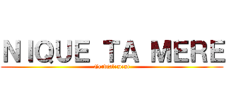 ＮＩＱＵＥ ＴＡ ＭＥＲＥ (Cordialement)