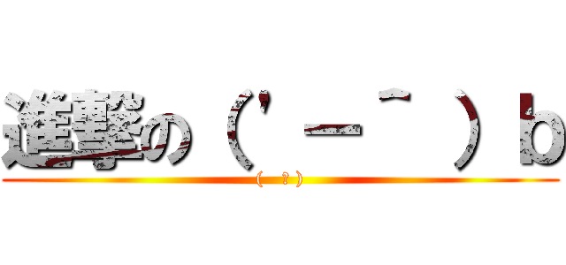 進撃の（ \'－＾ ）ｂ ((   ᐛ ))