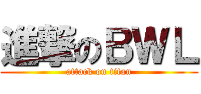 進撃のＢＷＬ (attack on titan)