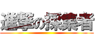 進撃の採集者 ()