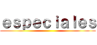 ｅｓｐｅｃｉａｌｅｓ ()
