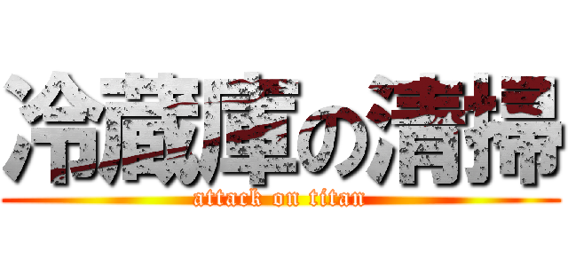 冷蔵庫の清掃 (attack on titan)