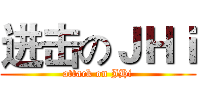 进击のＪＨｉ (attack on JHi)