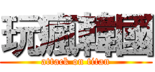 玩瘋韓國 (attack on titan)
