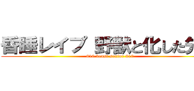 昏睡レイプ 野獣と化した先輩 (810 beast senior 810)
