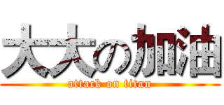 大大の加油 (attack on titan)