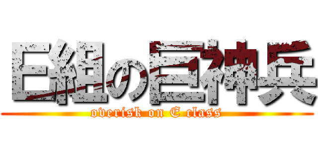 Ｅ組の巨神兵 (overisk on E class)