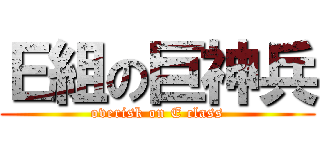 Ｅ組の巨神兵 (overisk on E class)