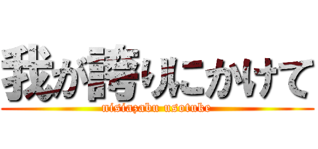 我が誇りにかけて (nisiazabu usotuke)