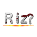 Ｒｉｚ® ()