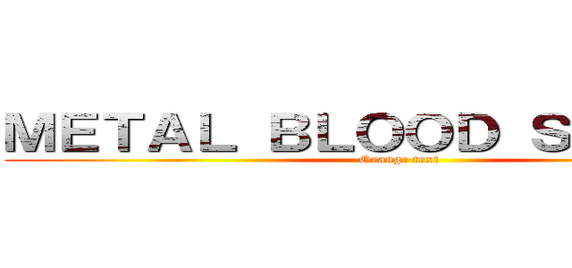 ＭＥＴＡＬ ＢＬＯＯＤ ＳＰＬＡＳＨ (Orange text)