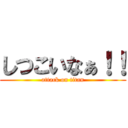 しつこいなぁ！！ (attack on titan)