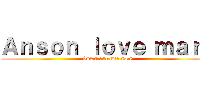 Ａｎｓｏｎ ｌｏｖｅ ｍａｒｙ (Anson like fuck mary)
