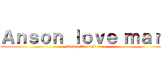 Ａｎｓｏｎ ｌｏｖｅ ｍａｒｙ (Anson like fuck mary)