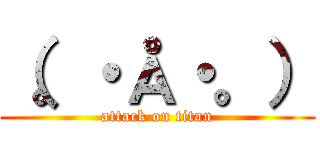 （。・Å・。） (attack on titan)