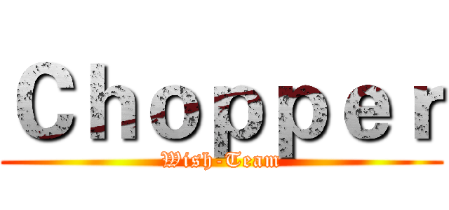 Ｃｈｏｐｐｅｒ (Wish-Team)