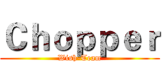 Ｃｈｏｐｐｅｒ (Wish-Team)