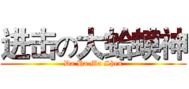进击の大蛤蟆神 (Da Ha Ma Shen)