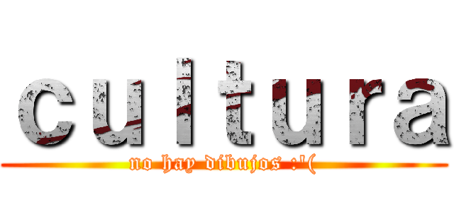 ｃｕｌｔｕｒａ (no hay dibujos :'()