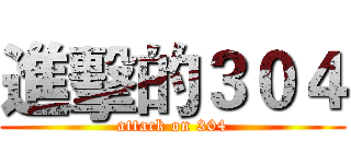 進擊的３０４ (attack on 304)