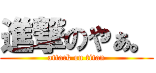 進撃のやぁ。 (attack on titan)
