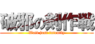 破邪の剣作戦 (Wait just intently)