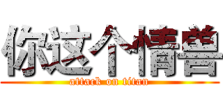 你这个情兽 (attack on titan)