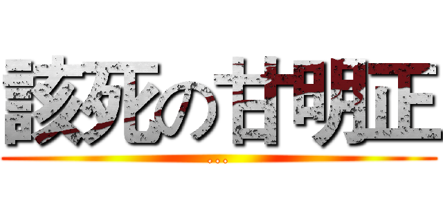該死の甘明正 (...)