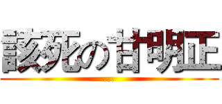 該死の甘明正 (...)