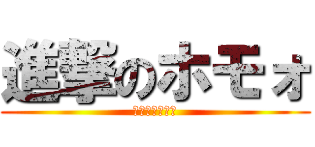 進撃のホモォ (ＦＵＪＯＳＨＩ)