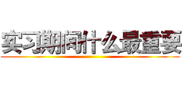 实习期间什么最重要 ()