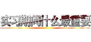 实习期间什么最重要 ()