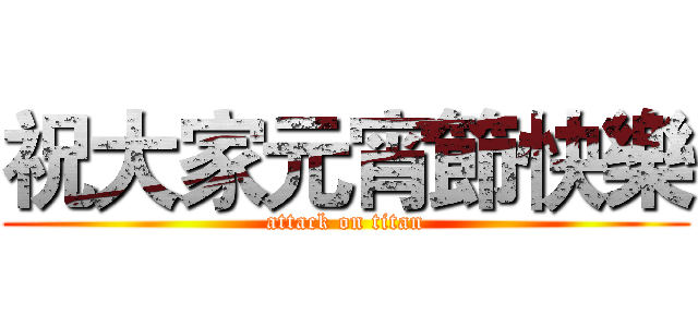 祝大家元宵節快樂 (attack on titan)