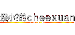 没小鸟的ｃｈｅｅｘｕａｎ (cheexuan no kuku)