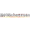 没小鸟的ｃｈｅｅｘｕａｎ (cheexuan no kuku)